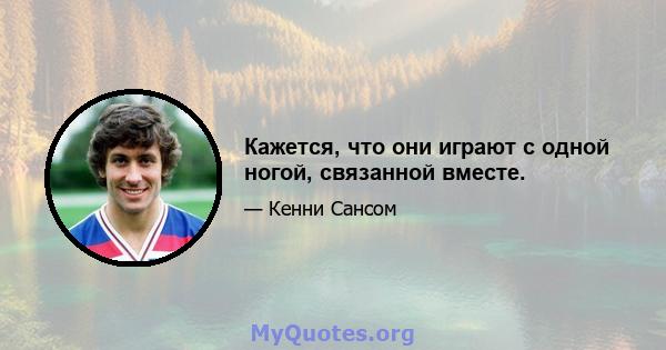 Кажется, что они играют с одной ногой, связанной вместе.