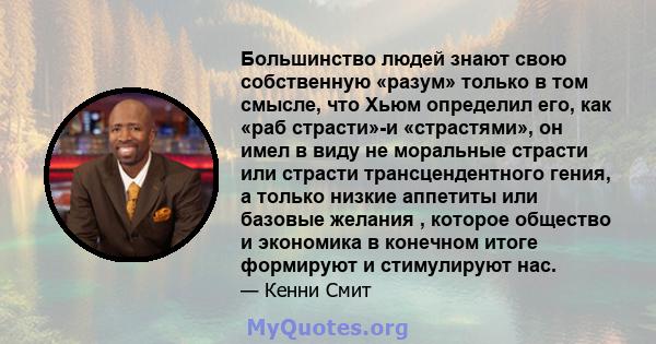 Большинство людей знают свою собственную «разум» только в том смысле, что Хьюм определил его, как «раб страсти»-и «страстями», он имел в виду не моральные страсти или страсти трансцендентного гения, а только низкие