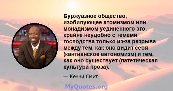 Буржуазное общество, изобилующее атомизмом или монадизмом уединенного эго, крайне неудобно с темами господства только из-за разрыва между тем, как оно видит себя (кантианское автономизм) и тем, как оно существует