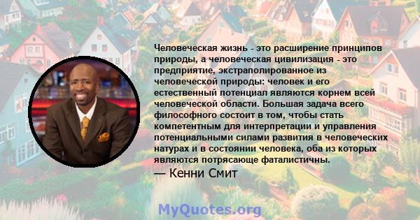 Человеческая жизнь - это расширение принципов природы, а человеческая цивилизация - это предприятие, экстраполированное из человеческой природы: человек и его естественный потенциал являются корнем всей человеческой