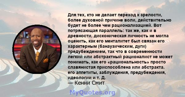 Для тех, кто не делает переход к зрелости, более духовной причине воли, действительно будет не более чем рационализацией. Вот потрясающая параллель: так же, как и в древности, дисконическая личность не могла оценить,