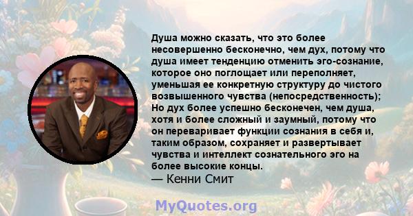 Душа можно сказать, что это более несовершенно бесконечно, чем дух, потому что душа имеет тенденцию отменить эго-сознание, которое оно поглощает или переполняет, уменьшая ее конкретную структуру до чистого возвышенного