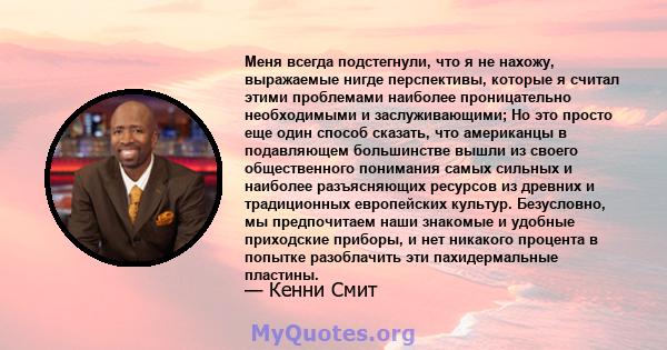 Меня всегда подстегнули, что я не нахожу, выражаемые нигде перспективы, которые я считал этими проблемами наиболее проницательно необходимыми и заслуживающими; Но это просто еще один способ сказать, что американцы в