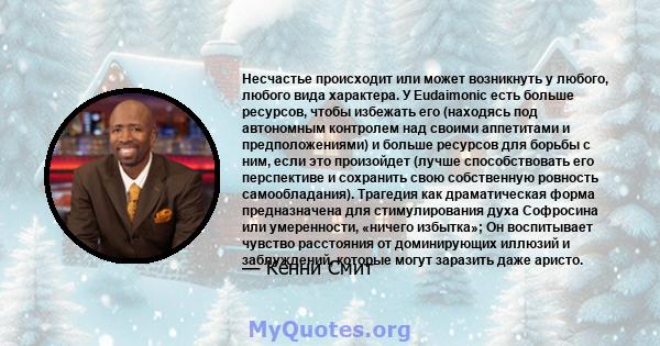 Несчастье происходит или может возникнуть у любого, любого вида характера. У Eudaimonic есть больше ресурсов, чтобы избежать его (находясь под автономным контролем над своими аппетитами и предположениями) и больше