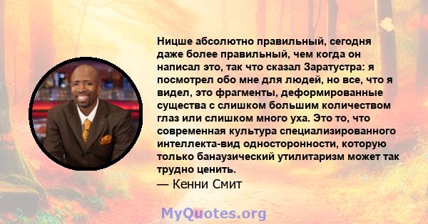 Ницше абсолютно правильный, сегодня даже более правильный, чем когда он написал это, так что сказал Заратустра: я посмотрел обо мне для людей, но все, что я видел, это фрагменты, деформированные существа с слишком