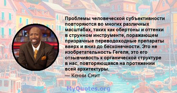 Проблемы человеческой субъективности повторяются во многих различных масштабах, таких как обертоны и оттенки в струнном инструменте, поражающем призрачные переводоходные препараты вверх и вниз до бесконечности. Это не