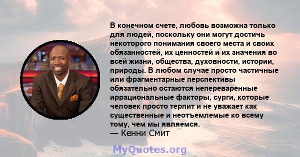 В конечном счете, любовь возможна только для людей, поскольку они могут достичь некоторого понимания своего места и своих обязанностей, их ценностей и их значения во всей жизни, общества, духовности, истории, природы. В 