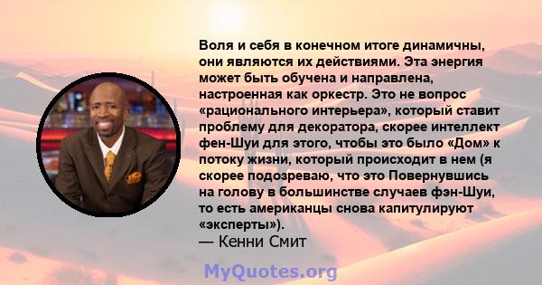 Воля и себя в конечном итоге динамичны, они являются их действиями. Эта энергия может быть обучена и направлена, настроенная как оркестр. Это не вопрос «рационального интерьера», который ставит проблему для декоратора,