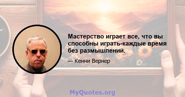 Мастерство играет все, что вы способны играть-каждые время без размышлений.