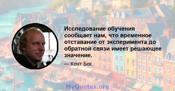 Исследование обучения сообщает нам, что временное отставание от эксперимента до обратной связи имеет решающее значение.