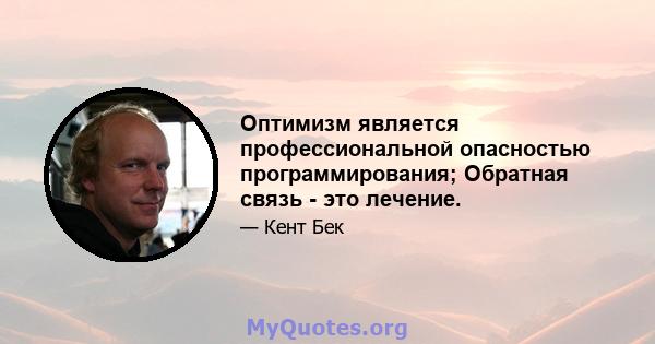 Оптимизм является профессиональной опасностью программирования; Обратная связь - это лечение.