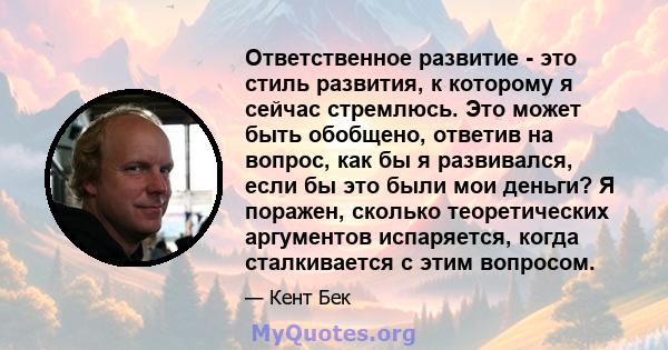 Ответственное развитие - это стиль развития, к которому я сейчас стремлюсь. Это может быть обобщено, ответив на вопрос, как бы я развивался, если бы это были мои деньги? Я поражен, сколько теоретических аргументов