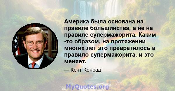 Америка была основана на правиле большинства, а не на правиле супермажорита. Каким -то образом, на протяжении многих лет это превратилось в правило супермажорита, и это меняет.