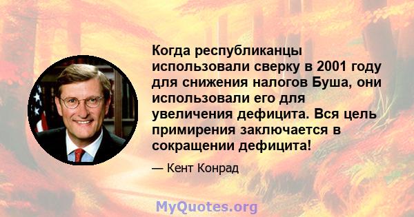 Когда республиканцы использовали сверку в 2001 году для снижения налогов Буша, они использовали его для увеличения дефицита. Вся цель примирения заключается в сокращении дефицита!