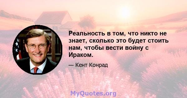 Реальность в том, что никто не знает, сколько это будет стоить нам, чтобы вести войну с Ираком.