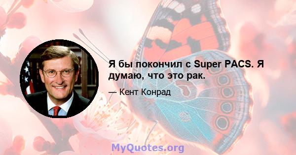 Я бы покончил с Super PACS. Я думаю, что это рак.