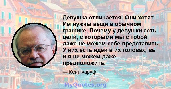 Девушка отличается. Они хотят. Им нужны вещи в обычном графике. Почему у девушки есть цели, с которыми мы с тобой даже не можем себе представить. У них есть идеи в их головах, вы и я не можем даже предположить.