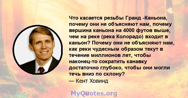 Что касается резьбы Гранд -Каньона, почему они не объясняют нам, почему вершина каньона на 4000 футов выше, чем на реке (река Колорадо) входит в каньон? Почему они не объясняют нам, как реки чудесным образом текут в