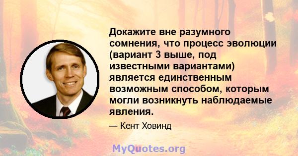 Докажите вне разумного сомнения, что процесс эволюции (вариант 3 выше, под известными вариантами) является единственным возможным способом, которым могли возникнуть наблюдаемые явления.