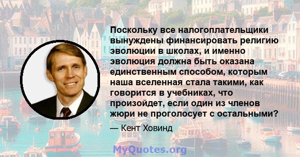 Поскольку все налогоплательщики вынуждены финансировать религию эволюции в школах, и именно эволюция должна быть оказана единственным способом, которым наша вселенная стала такими, как говорится в учебниках, что