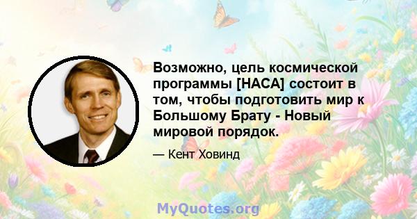 Возможно, цель космической программы [НАСА] состоит в том, чтобы подготовить мир к Большому Брату - Новый мировой порядок.