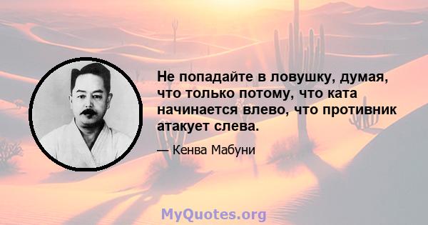 Не попадайте в ловушку, думая, что только потому, что ката начинается влево, что противник атакует слева.