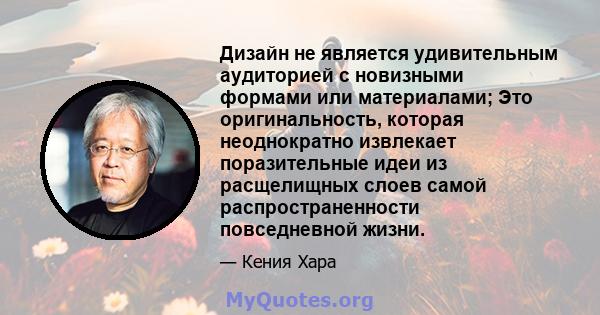 Дизайн не является удивительным аудиторией с новизными формами или материалами; Это оригинальность, которая неоднократно извлекает поразительные идеи из расщелищных слоев самой распространенности повседневной жизни.