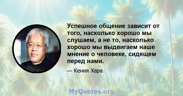 Успешное общение зависит от того, насколько хорошо мы слушаем, а не то, насколько хорошо мы выдвигаем наше мнение о человеке, сидящем перед нами.