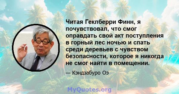 Читая Геклберри Финн, я почувствовал, что смог оправдать свой акт поступления в горный лес ночью и спать среди деревьев с чувством безопасности, которое я никогда не смог найти в помещении.