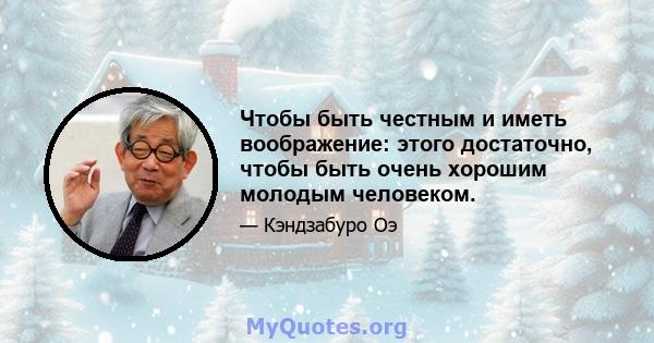 Чтобы быть честным и иметь воображение: этого достаточно, чтобы быть очень хорошим молодым человеком.