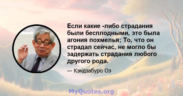 Если какие -либо страдания были бесплодными, это была агония похмелья; То, что он страдал сейчас, не могло бы задержать страдания любого другого рода.