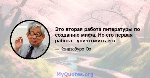 Это вторая работа литературы по созданию мифа. Но его первая работа - уничтожить его.