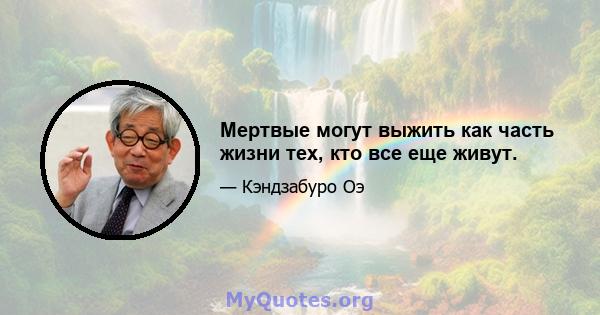 Мертвые могут выжить как часть жизни тех, кто все еще живут.