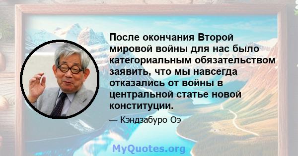 После окончания Второй мировой войны для нас было категориальным обязательством заявить, что мы навсегда отказались от войны в центральной статье новой конституции.