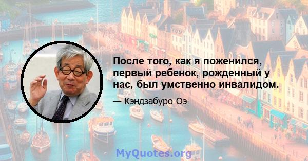 После того, как я поженился, первый ребенок, рожденный у нас, был умственно инвалидом.