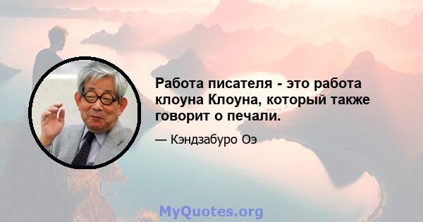 Работа писателя - это работа клоуна Клоуна, который также говорит о печали.