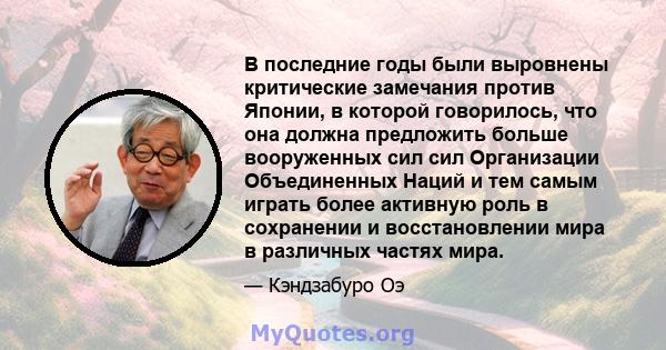 В последние годы были выровнены критические замечания против Японии, в которой говорилось, что она должна предложить больше вооруженных сил сил Организации Объединенных Наций и тем самым играть более активную роль в