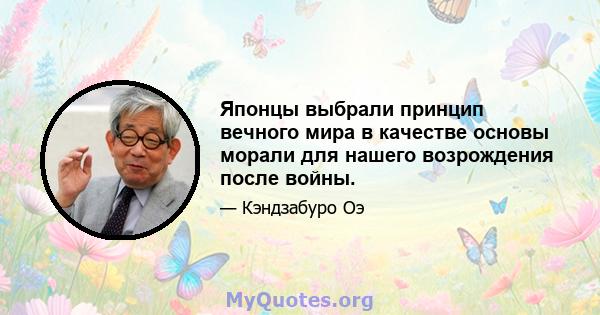 Японцы выбрали принцип вечного мира в качестве основы морали для нашего возрождения после войны.