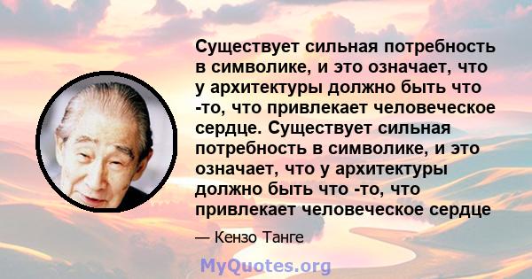 Существует сильная потребность в символике, и это означает, что у архитектуры должно быть что -то, что привлекает человеческое сердце. Существует сильная потребность в символике, и это означает, что у архитектуры должно 