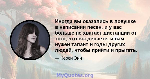 Иногда вы оказались в ловушке в написании песен, и у вас больше не хватает дистанции от того, что вы делаете, и вам нужен талант и годы других людей, чтобы прийти и прыгать.