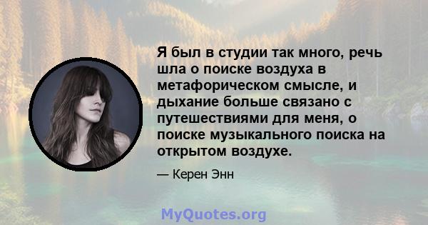 Я был в студии так много, речь шла о поиске воздуха в метафорическом смысле, и дыхание больше связано с путешествиями для меня, о поиске музыкального поиска на открытом воздухе.