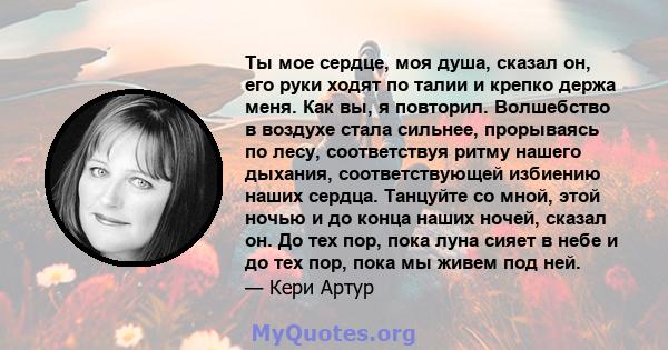 Ты мое сердце, моя душа, сказал он, его руки ходят по талии и крепко держа меня. Как вы, я повторил. Волшебство в воздухе стала сильнее, прорываясь по лесу, соответствуя ритму нашего дыхания, соответствующей избиению