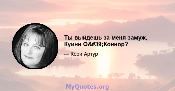 Ты выйдешь за меня замуж, Куинн О'Коннор?