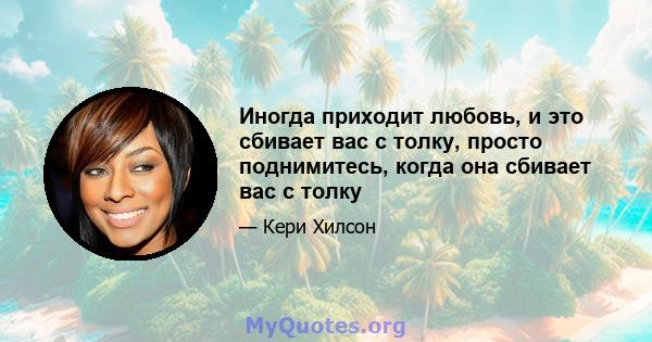 Иногда приходит любовь, и это сбивает вас с толку, просто поднимитесь, когда она сбивает вас с толку