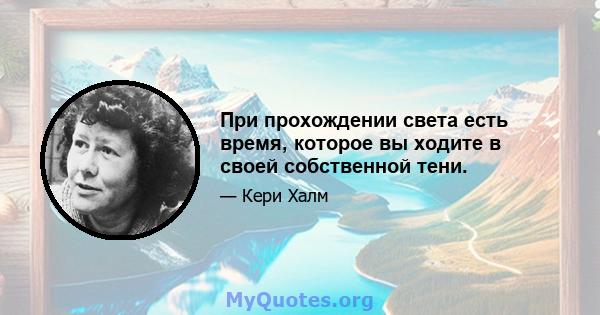 При прохождении света есть время, которое вы ходите в своей собственной тени.