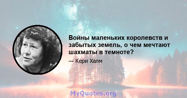 Войны маленьких королевств и забытых земель, о чем мечтают шахматы в темноте?