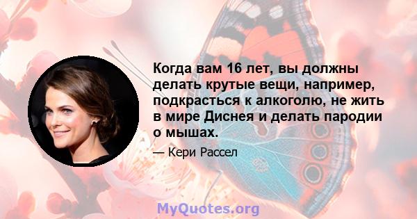 Когда вам 16 лет, вы должны делать крутые вещи, например, подкрасться к алкоголю, не жить в мире Диснея и делать пародии о мышах.