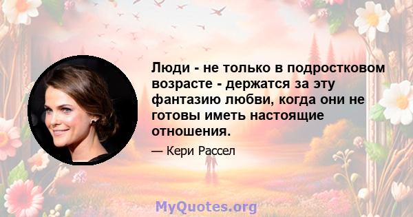 Люди - не только в подростковом возрасте - держатся за эту фантазию любви, когда они не готовы иметь настоящие отношения.