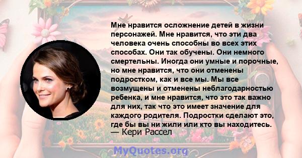 Мне нравится осложнение детей в жизни персонажей. Мне нравится, что эти два человека очень способны во всех этих способах. Они так обучены. Они немного смертельны. Иногда они умные и порочные, но мне нравится, что они