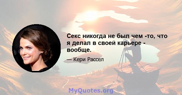 Секс никогда не был чем -то, что я делал в своей карьере - вообще.